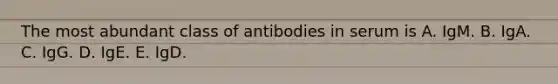 The most abundant class of antibodies in serum is A. IgM. B. IgA. C. IgG. D. IgE. E. IgD.