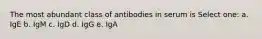 The most abundant class of antibodies in serum is Select one: a. IgE b. IgM c. IgD d. IgG e. IgA