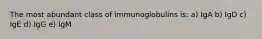 The most abundant class of immunoglobulins is: a) IgA b) IgD c) IgE d) IgG e) IgM