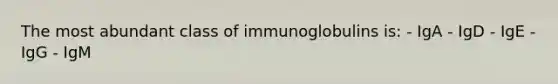 The most abundant class of immunoglobulins is: - IgA - IgD - IgE - IgG - IgM