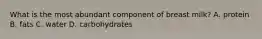 What is the most abundant component of breast milk? A. protein B. fats C. water D. carbohydrates