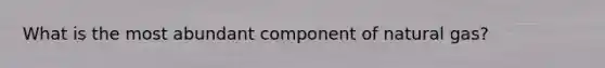 What is the most abundant component of natural gas?