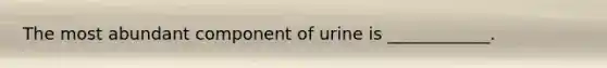 The most abundant component of urine is ____________.