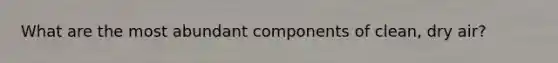 What are the most abundant components of clean, dry air?