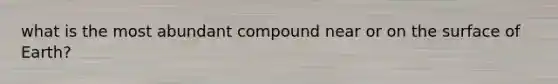 what is the most abundant compound near or on the surface of Earth?