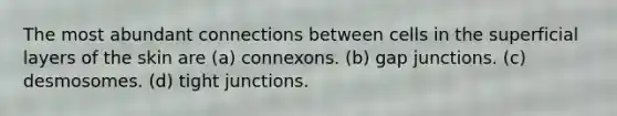 The most abundant connections between cells in the superficial layers of the skin are (a) connexons. (b) gap junctions. (c) desmosomes. (d) tight junctions.