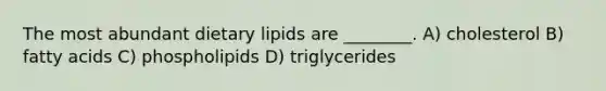 The most abundant dietary lipids are ________. A) cholesterol B) fatty acids C) phospholipids D) triglycerides