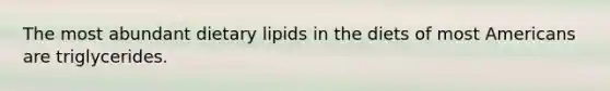 The most abundant dietary lipids in the diets of most Americans are triglycerides.