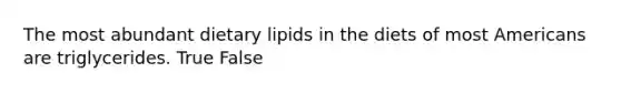 The most abundant dietary lipids in the diets of most Americans are triglycerides. True False