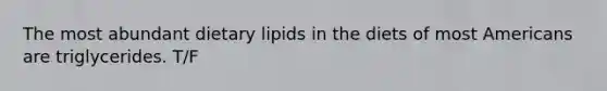 The most abundant dietary lipids in the diets of most Americans are triglycerides. T/F