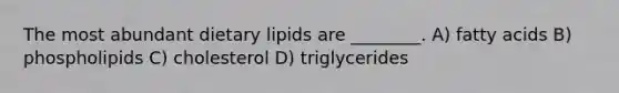 The most abundant dietary lipids are ________. A) fatty acids B) phospholipids C) cholesterol D) triglycerides