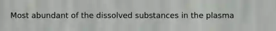 Most abundant of the dissolved substances in the plasma