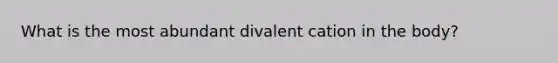 What is the most abundant divalent cation in the body?