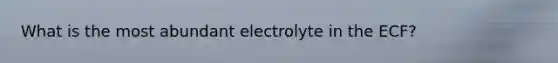 What is the most abundant electrolyte in the ECF?