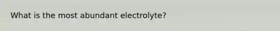 What is the most abundant electrolyte?