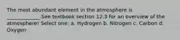 The most abundant element in the atmosphere is _____________.See textbook section 12.3 for an overview of the atmosphere! Select one: a. Hydrogen b. Nitrogen c. Carbon d. Oxygen