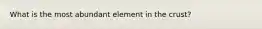 What is the most abundant element in the crust?