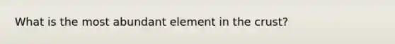 What is the most abundant element in the crust?