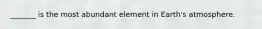 _______ is the most abundant element in Earth's atmosphere.