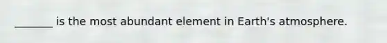 _______ is the most abundant element in <a href='https://www.questionai.com/knowledge/kRonPjS5DU-earths-atmosphere' class='anchor-knowledge'>earth's atmosphere</a>.