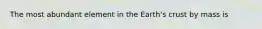 The most abundant element in the Earth's crust by mass is