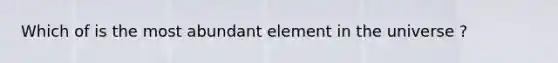 Which of is the most abundant element in the universe ?