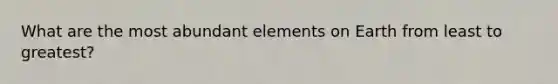 What are the most abundant elements on Earth from least to greatest?