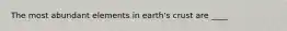 The most abundant elements in earth's crust are ____