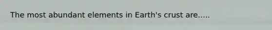 The most abundant elements in Earth's crust are.....