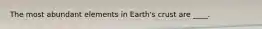 The most abundant elements in Earth's crust are ____.