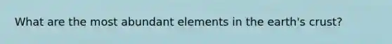 What are the most abundant elements in the earth's crust?