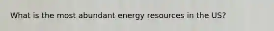 What is the most abundant energy resources in the US?