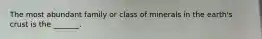 The most abundant family or class of minerals in the earth's crust is the _______.
