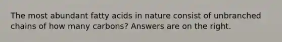 The most abundant fatty acids in nature consist of unbranched chains of how many carbons? Answers are on the right.