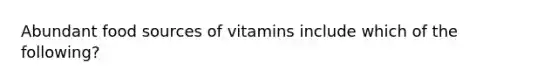 Abundant food sources of vitamins include which of the following?