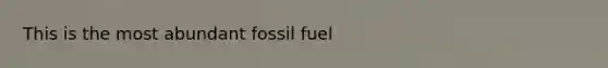 This is the most abundant fossil fuel