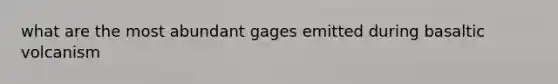 what are the most abundant gages emitted during basaltic volcanism