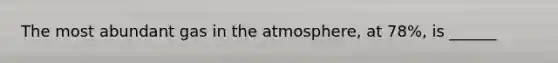 The most abundant gas in the atmosphere, at 78%, is ______