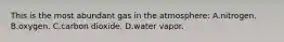 This is the most abundant gas in the atmosphere: A.nitrogen. B.oxygen. C.carbon dioxide. D.water vapor.