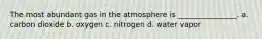 The most abundant gas in the atmosphere is ________________. a. carbon dioxide b. oxygen c. nitrogen d. water vapor