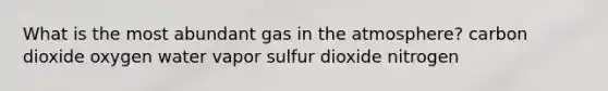 What is the most abundant gas in the atmosphere? carbon dioxide oxygen water vapor sulfur dioxide nitrogen