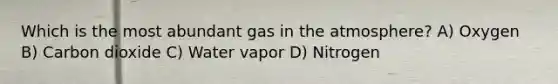 Which is the most abundant gas in the atmosphere? A) Oxygen B) Carbon dioxide C) Water vapor D) Nitrogen