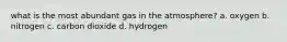 what is the most abundant gas in the atmosphere? a. oxygen b. nitrogen c. carbon dioxide d. hydrogen