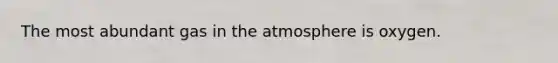 The most abundant gas in the atmosphere is oxygen.