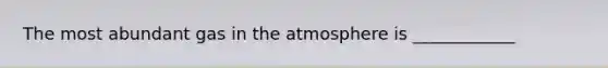 The most abundant gas in the atmosphere is ____________