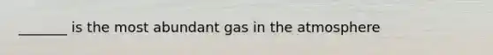 _______ is the most abundant gas in the atmosphere