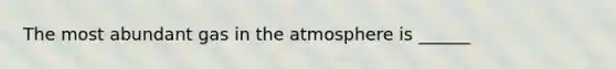 The most abundant gas in the atmosphere is ______