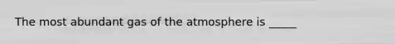 The most abundant gas of the atmosphere is _____