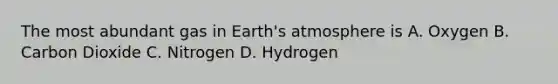 The most abundant gas in Earth's atmosphere is A. Oxygen B. Carbon Dioxide C. Nitrogen D. Hydrogen