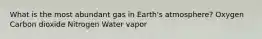 What is the most abundant gas in Earth's atmosphere? Oxygen Carbon dioxide Nitrogen Water vapor